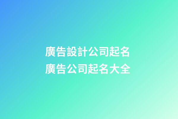 廣告設計公司起名 廣告公司起名大全-第1張-公司起名-玄機派